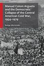 Rodrigo Véliz Estrada: Manuel Colom Argueta and the Democratic Collapse of the Central American Cold War, 1954-1979, Buch