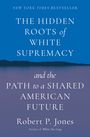 Robert P. Jones: The Hidden Roots of White Supremacy: And the Path to a Shared American Future, Buch