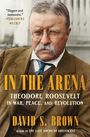 "Elegant and immersive." – Publishers Weekly. Titel: In the Arena. Theodore Roosevelt in War, Peace, and Revolution. Autor: David S. Brown. Ein Mann mit Brille und Schnauzbart trägt einen Anzug.