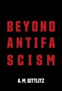 Text in kräftigen, roten Buchstaben auf schwarzem Hintergrund: "BEYOND ANTIFASCISM". Unten in Weiß: "A. M. GITTLITZ".