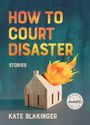 "How to Court Disaster: Stories. Kate Blakinger." Ein kleines Haus brennt. Ein Silberlogo weist auf eine Auszeichnung hin.