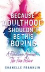 Text: "Because adulthood shouldn't be this boring. A rebellion against the fun police. Shanelle Franklin." Bunte Farbspritzer.