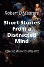 Robert D Masters, Short Stories From a Distracted Mind, Collected Microfiction 2022-2025. Bunte Galaxie im Hintergrund.