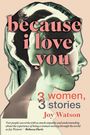 Joy Watson: BECAUSE I LOVE YOU - Three Women, Three Stories, Buch