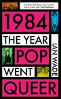 Ian Wade: Wade, I: 1984: The Year Pop Went Queer, Buch