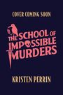 Oben steht "COVER COMING SOON". Mittig: "THE SCHOOL OF IMPOSSIBLE MURDERS" mit Totenkopf. Unten: "KRISTEN PERRIN".