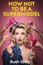 Ruth Crilly: How Not to be a Supermodel, Buch