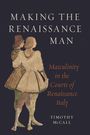 Timothy Mccall: Making the Renaissance Man: Masculinity in the Courts of Renaissance Italy, Buch