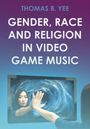 Thomas B. Yee: Gender, Race and Religion in Video Game Music, Buch