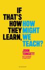 Text in großer Schrift: "IF THAT'S HOW THEY LEARN, HOW MIGHT WE TEACH?" Darunter "JOHN TOMSETT" und "WITH FOREWORD BY MARY MYATT".  
Hintergrund ist gelb.