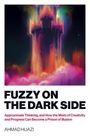 Ahmad Hijazi: Fuzzy on the Dark Side - Approximate Thinking, and How the Mists of Creativity and Progress Can Become a Prison of Illusion, Buch