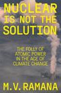 M. V. Ramana: Nuclear is Not the Solution: The Folly of Atomic Power in the Age of Climate Change, Buch