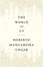 Roberto Mangabeira Unger: The World and Us, Buch