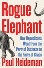 Paul Heideman: Rogue Elephant: The Republicans from the Party of Business to the Party of Chaos, Buch