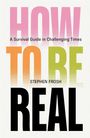 HOW TO BE REAL. A Survival Guide in Challenging Times. STEPHEN FROSH. Bunte, große Buchstaben.