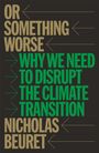Nicholas Beuret: Or Something Worse: Why We Need to Disrupt the Climate Transition, Buch