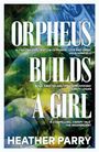 Heather Parry: Orpheus Builds A Girl, Buch