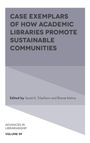 CASE EXEMPLARS OF HOW ACADEMIC LIBRARIES PROMOTE SUSTAINABLE COMMUNITIES. Edited by Sarah K. Tribelhorn and Bharat Mehra.