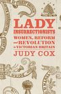 "LADY INSURRECTIONISTS: WOMEN, REFORM and REVOLUTION in VICTORIAN BRITAIN. JUDY COX." Vintage Stil mit verzierter Deko.