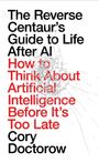 Text: "The Reverse Centaur’s Guide to Life After AI: How to Think About Artificial Intelligence Before It’s Too Late, Cory Doctorow." Hintergrund: zersplittert.