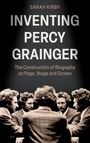 „SARAH KIRBY Inventing Percy Grainger: The Construction of Biography on Page, Stage and Screen.“ Abbildungen von fünf Männern im Anzug.