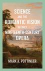 Mark A. Mark A. Pottinger: Science and the Romantic Vision in Early Nineteenth-Century Opera, Buch