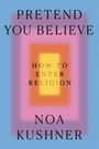 "PRETEND YOU BELIEVE. HOW TO ENTER RELIGION. NOA KUSHNER." Bunte, sich überlappende Rechtecke in einem geometrischen Muster.