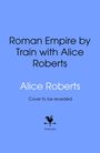 "Roman Empire by Train with Alice Roberts. Alice Roberts. Cover to be revealed." Unterhalb ein stilisiertes Hahn-Logo mit "bantam".