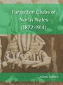 Adam Squire: Forgotten Clubs of North Wales (1872-1914), Buch