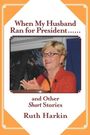 Ruth Harkin: When My Husband Ran for President and Other Short Stories, Buch