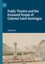 Julia Prest: Public Theatre and the Enslaved People of Colonial Saint-Domingue, Buch