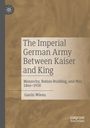 Gavin Wiens: The Imperial German Army Between Kaiser and King, Buch