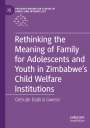 Getrude Dadirai Gwenzi: Rethinking the Meaning of Family for Adolescents and Youth in Zimbabwe¿s Child Welfare Institutions, Buch