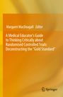 : A Medical Educator's Guide to Thinking Critically about Randomised Controlled Trials: Deconstructing the "Gold Standard", Buch