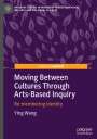 Ying Wang: Moving Between Cultures Through Arts-Based Inquiry, Buch