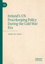 Terry M. Mays: Ireland's UN Peacekeeping Policy During the Cold War Era, Buch
