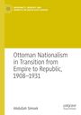 Abdullah Simsek: Ottoman Nationalism in Transition from Empire to Republic, 1908-1931, Buch