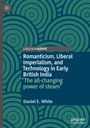 Daniel E. White: Romanticism, Liberal Imperialism, and Technology in Early British India, Buch