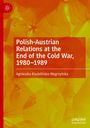 Agnieszka Kiszteli¿ska-W¿grzy¿ska: Polish-Austrian Relations at the End of the Cold War, 1980-1989, Buch