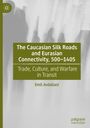 Emil Avdaliani: The Caucasian Silk Roads and Eurasian Connectivity, 500-1405, Buch