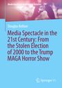 Douglas Kellner: Media Spectacle in the 21st Century: From the Stolen Election of 2000 to the Trump MAGA Horror Show, Buch