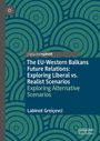Labinot Greicevci: The EU-Western Balkans Future Relations: Exploring Liberal vs. Realist Scenarios, Buch