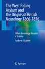 Andrew J. Larner: The West Riding Asylum and the Origins of British Neurology 1866-1876, Buch