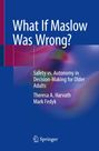 „What If Maslow Was Wrong?“, „Safety vs. Autonomy in Decision-Making for Older Adults“, von Theresa A. Harvath, Mark Fedyk.