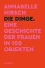 Annabelle Hirsch: Die Dinge. Eine Geschichte der Frauen in 100 Objekten, Buch