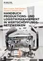 : Handbuch Produktions- und Logistikmanagement in Wertschöpfungsnetzwerken, Buch,Buch