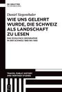 Daniel Siegenthaler: Wie uns gelehrt wurde, die Schweiz als Landschaft zu lesen, Buch