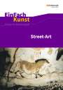Sebastian Arnold: Street-Art: Künstler, Praxis, Techniken. Jahrgangsstufen 7 - 10. EinFach Kunst, Buch