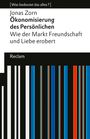 Jonas Zorn: Ökonomisierung des Persönlichen. Wie der Markt Freundschaft und Liebe erobert. [Was bedeutet das alles?], Buch