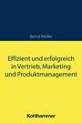 Bernd Müller: Effizient und erfolgreich in Vertrieb, Marketing und Produktmanagement, Buch